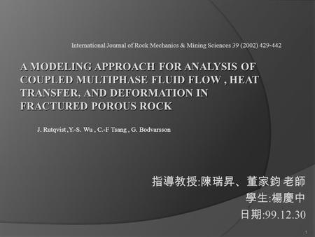 1 指導教授 : 陳瑞昇、董家鈞 老師 學生 : 楊慶中 日期 :99.12.30 1 International Journal of Rock Mechanics & Mining Sciences 39 (2002) 429-442 J. Rutqvist,Y.-S. Wu, C.-F Tsang,