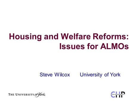 Housing and Welfare Reforms: Issues for ALMOs Steve Wilcox University of York.