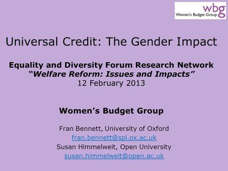 Universal Credit: The Gender Impact Equality and Diversity Forum Research Network “Welfare Reform: Issues and Impacts” 12 February 2013 Women’s Budget.