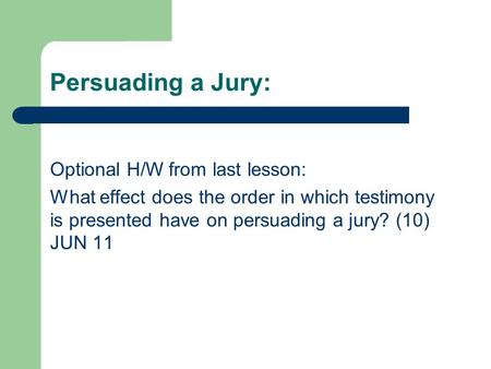 Persuading a Jury: Optional H/W from last lesson: What effect does the order in which testimony is presented have on persuading a jury? (10) JUN 11.