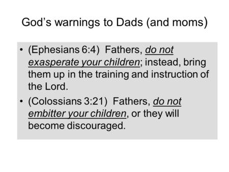 God’s warnings to Dads (and moms ) (Ephesians 6:4) Fathers, do not exasperate your children; instead, bring them up in the training and instruction of.