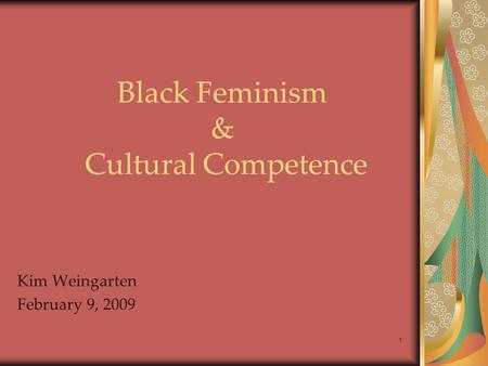 Black Feminism & Cultural Competence Kim Weingarten February 9, 2009 1.