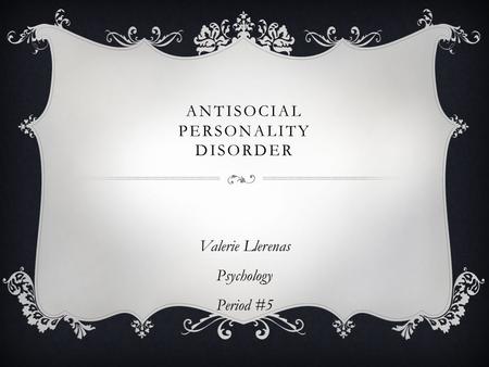 ANTISOCIAL PERSONALITY DISORDER Valerie Llerenas Psychology Period #5.