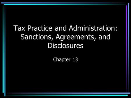 Tax Practice and Administration: Sanctions, Agreements, and Disclosures Chapter 13.