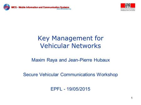1 Key Management for Vehicular Networks Maxim Raya and Jean-Pierre Hubaux Secure Vehicular Communications Workshop EPFL - 19/05/2015.