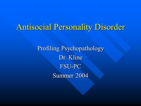 Antisocial Personality Disorder Profiling Psychopathology Dr. Kline FSU-PC Summer 2004.