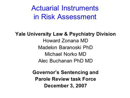 Actuarial Instruments in Risk Assessment Yale University Law & Psychiatry Division Howard Zonana MD Madelon Baranoski PhD Michael Norko MD Alec Buchanan.