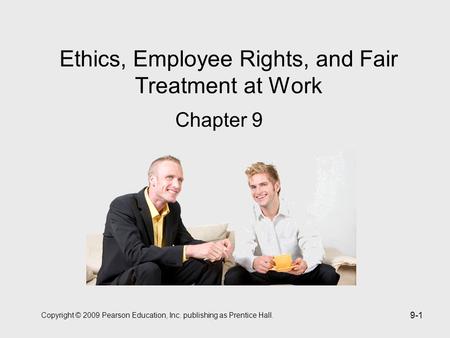 Copyright © 2009 Pearson Education, Inc. publishing as Prentice Hall. 9-1 Ethics, Employee Rights, and Fair Treatment at Work Chapter 9.