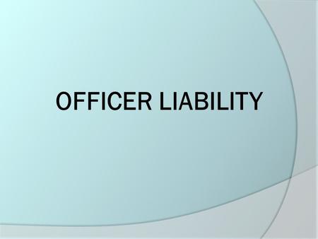 OFFICER LIABILITY. The Seven Most Common Areas of Officer Liability  Failure to protect a citizen  Failure to enforce a court order  Failure to respond.