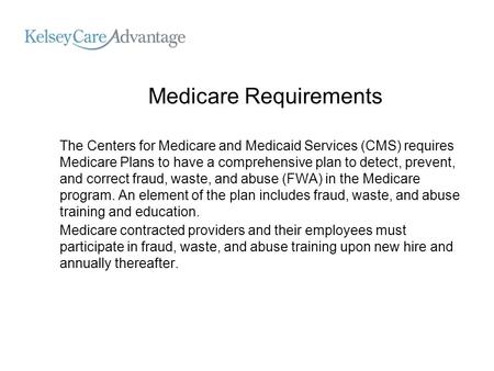 Medicare Requirements The Centers for Medicare and Medicaid Services (CMS) requires Medicare Plans to have a comprehensive plan to detect, prevent, and.