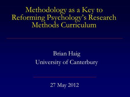 Methodology as a Key to Reforming Psychology’s Research Methods Curriculum Brian Haig University of Canterbury 27 May 2012.