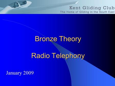 Bronze Theory Radio Telephony January 2009. Licences You must hold licence for the radio installed in your glider. You must hold a licence for an air-band.