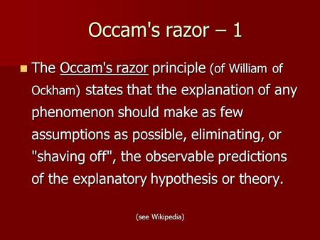 Occam's razor – 1 The Occam's razor principle (of William of Ockham) states that the explanation of any phenomenon should make as few assumptions as possible,