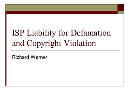 ISP Liability for Defamation and Copyright Violation Richard Warner.
