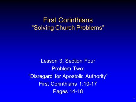 1 First Corinthians “Solving Church Problems” Lesson 3, Section Four Problem Two: “Disregard for Apostolic Authority” First Corinthians 1:10-17 Pages 14-18.