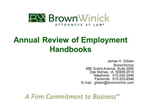 Annual Review of Employment Handbooks James H. Gilliam BrownWinick 666 Grand Avenue, Suite 2000 Des Moines, IA 50309-2510 Telephone: 515-242-2446 Facsimile: