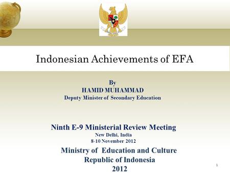 Indonesian Achievements of EFA 1 By HAMID MUHAMMAD Deputy Minister of Secondary Education Ninth E-9 Ministerial Review Meeting New Delhi, India 8-10 November.