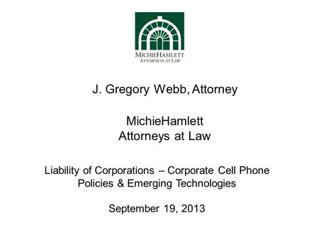 MichieHamlett Attorneys at Law J. Gregory Webb, Attorney Liability of Corporations – Corporate Cell Phone Policies & Emerging Technologies September 19,