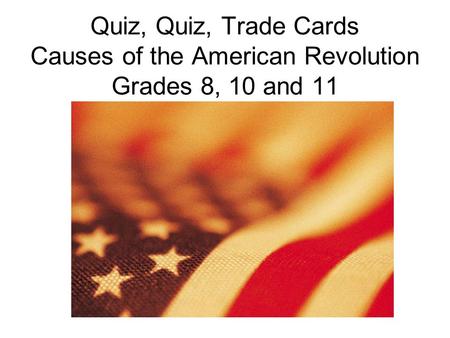 Quiz, Quiz, Trade Cards Causes of the American Revolution Grades 8, 10 and 11.