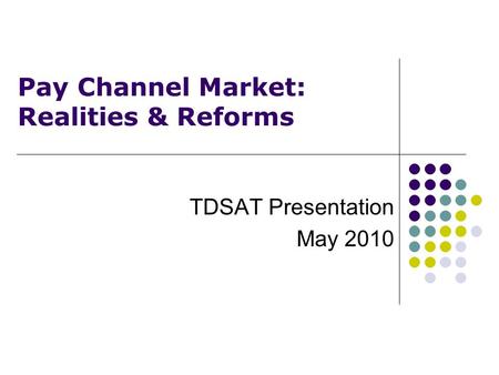 Pay Channel Market: Realities & Reforms TDSAT Presentation May 2010.