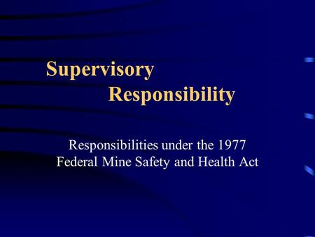 Supervisory Responsibility Responsibilities under the 1977 Federal Mine Safety and Health Act.