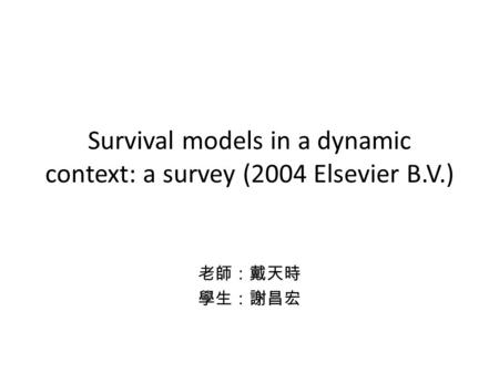 Survival models in a dynamic context: a survey (2004 Elsevier B.V.) 老師：戴天時 學生：謝昌宏.