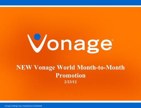 Vonage Holdings Corp. Proprietary & Confidential NEW Vonage World Month-to-Month Promotion 2/23/12.