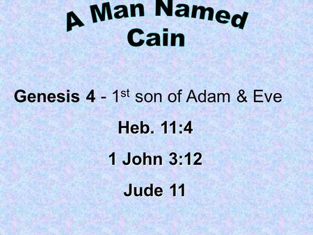 Genesis 4 - 1 st son of Adam & Eve Heb. 11:4 1 John 3:12 Jude 11.