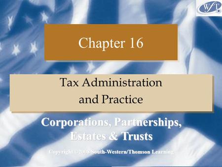 Chapter 16 Tax Administration and Practice Tax Administration and Practice Copyright ©2008 South-Western/Thomson Learning Corporations, Partnerships, Estates.