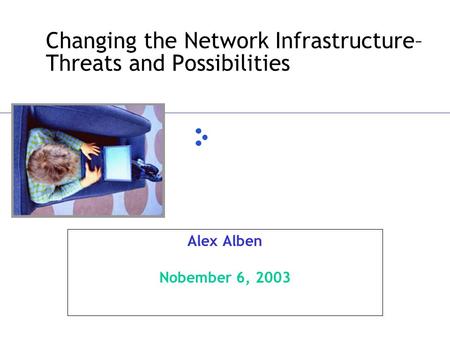 Changing the Network Infrastructure– Threats and Possibilities Alex Alben Nobember 6, 2003.