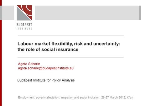 Labour market flexibility, risk and uncertainty: the role of social insurance Ágota Scharle Budapest Institute for Policy.