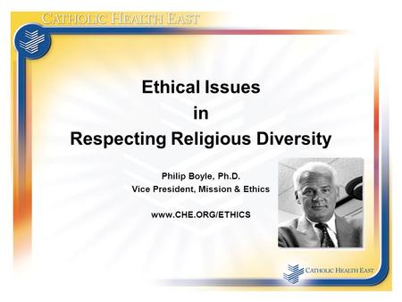 Ethical Issues in Respecting Religious Diversity Philip Boyle, Ph.D. Vice President, Mission & Ethics www.CHE.ORG/ETHICS.