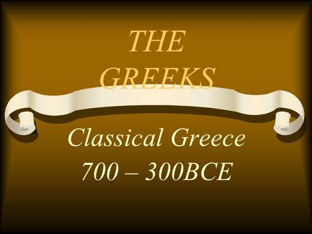 THE GREEKS Classical Greece 700 – 300BCE. THE POLIS Center of Greek life City-State Autonomous – separated from other Polis’s by geography Ex) Athens.