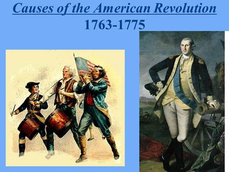 Causes of the American Revolution 1763-1775 I. What Gradual Steps Steer Colonists Toward a Desire for American Independence & Unity? (pre-1754) Original.