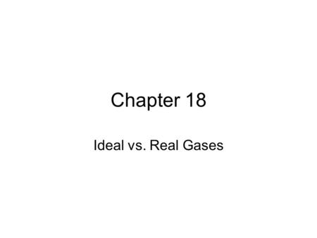 Chapter 18 Ideal vs. Real Gases. Variables Affecting Gases 4 Variables: 1.Pressure 2.Volume 3.Temperature 4.Number of particles By changing any one of.