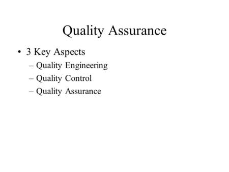 Quality Assurance 3 Key Aspects –Quality Engineering –Quality Control –Quality Assurance.