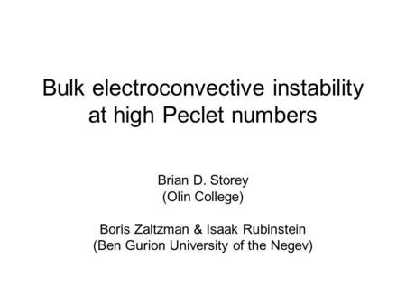 Bulk electroconvective instability at high Peclet numbers Brian D. Storey (Olin College) Boris Zaltzman & Isaak Rubinstein (Ben Gurion University of the.