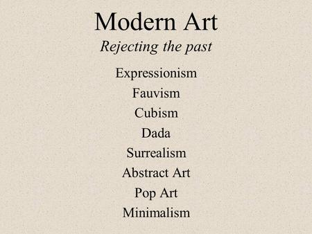 Modern Art Rejecting the past Expressionism Fauvism Cubism Dada Surrealism Abstract Art Pop Art Minimalism.