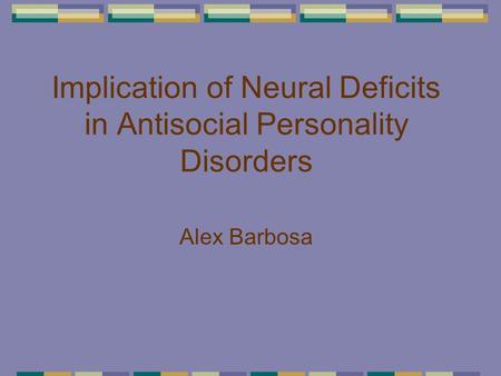 Implication of Neural Deficits in Antisocial Personality Disorders Alex Barbosa.