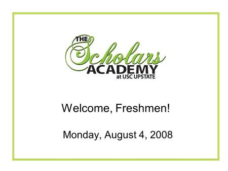 Monday, August 4, 2008 Welcome, Freshmen!. The Scholars Academy Mission The mission of the Scholars Academy is to attract and graduate students with a.