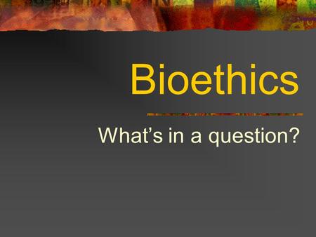 Bioethics What’s in a question?. What is “ethics”? Ethics: “the rules of conduct recognized in respect to a particular class of human actions of a particular.