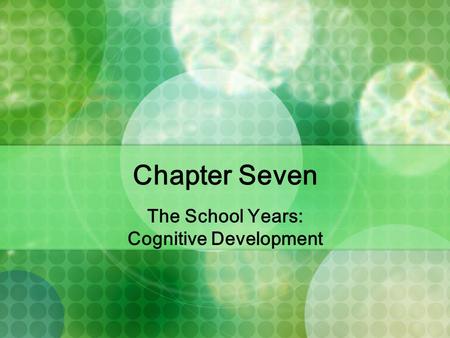 Chapter Seven The School Years: Cognitive Development.