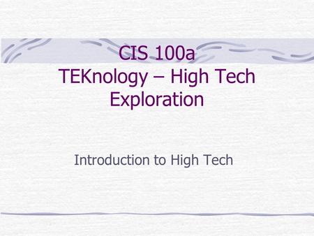 CIS 100a TEKnology – High Tech Exploration Introduction to High Tech.