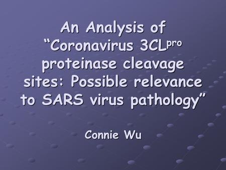 An Analysis of “Coronavirus 3CL pro proteinase cleavage sites: Possible relevance to SARS virus pathology” Connie Wu.