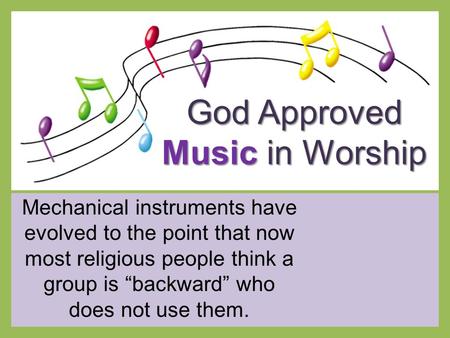 God Approved Music in Worship Mechanical instruments have evolved to the point that now most religious people think a group is “backward” who does not.