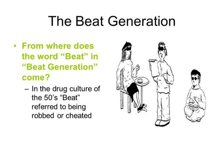 The Beat Generation From where does the word “Beat” in “Beat Generation” come? In the drug culture of the 50’s “Beat” referred to being robbed or cheated.