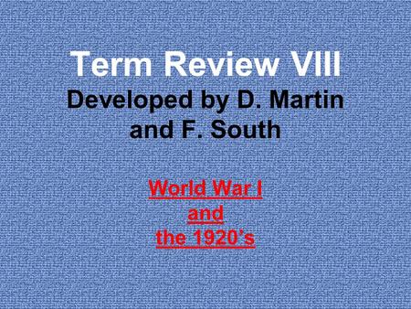 Term Review VIII Developed by D. Martin and F. South World War I and the 1920’s.