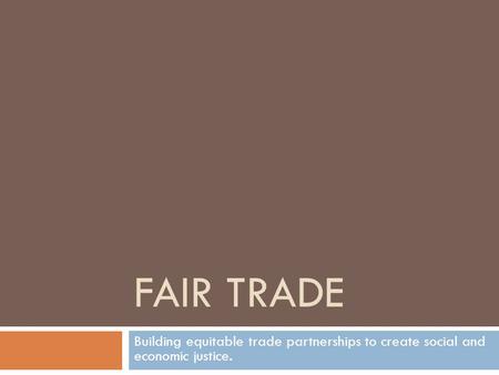 FAIR TRADE Building equitable trade partnerships to create social and economic justice.