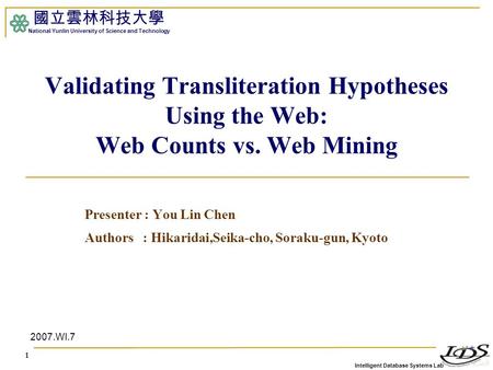 Intelligent Database Systems Lab 國立雲林科技大學 National Yunlin University of Science and Technology 1 Validating Transliteration Hypotheses Using the Web: Web.