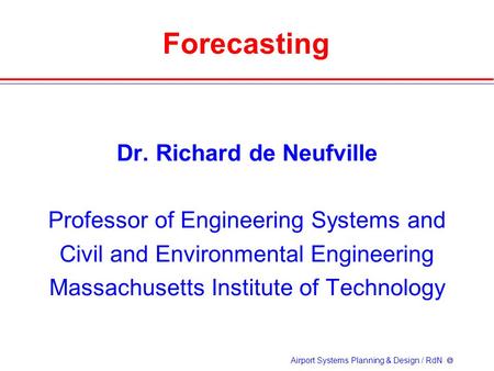 Airport Systems Planning & Design / RdN  Forecasting Dr. Richard de Neufville Professor of Engineering Systems and Civil and Environmental Engineering.
